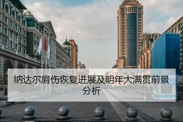 纳达尔肩伤恢复进展及明年大满贯前景分析